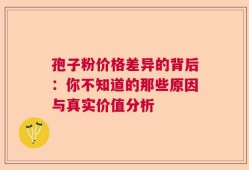 孢子粉价格差异的背后：你不知道的那些原因与真实价值分析