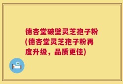 德杏堂破壁灵芝孢子粉(德杏堂灵芝孢子粉再度升级，品质更佳)