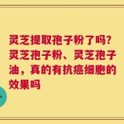 灵芝提取孢子粉了吗？灵芝孢子粉、灵芝孢子油，真的有抗癌细胞的效果吗