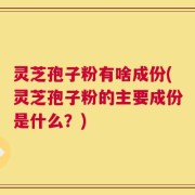 灵芝孢子粉有啥成份(灵芝孢子粉的主要成份是什么？)