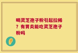 喝灵芝孢子粉引起拉稀？有胃炎能吃灵芝孢子粉吗