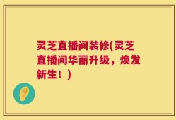 灵芝直播间装修(灵芝直播间华丽升级，焕发新生！)