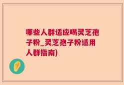 哪些人群适应喝灵芝孢子粉_灵芝孢子粉适用人群指南)