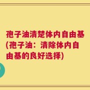 孢子油清楚体内自由基(孢子油：清除体内自由基的良好选择)