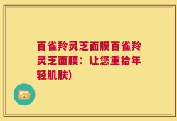 百雀羚灵芝面膜百雀羚灵芝面膜：让您重拾年轻肌肤)