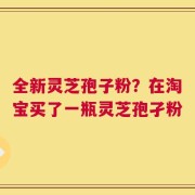 全新灵芝孢子粉？在淘宝买了一瓶灵芝孢孑粉