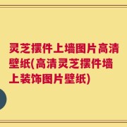 灵芝摆件上墙图片高清壁纸(高清灵芝摆件墙上装饰图片壁纸)