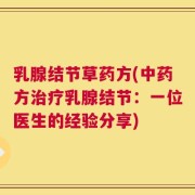 乳腺结节草药方(中药方治疗乳腺结节：一位医生的经验分享)