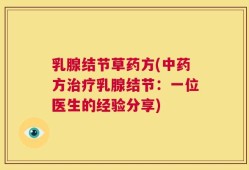 乳腺结节草药方(中药方治疗乳腺结节：一位医生的经验分享)