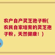 农户自产灵芝孢子粉(农民自家培育的灵芝孢子粉，天然健康！)