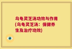 乌龟灵芝汤功效与作用(乌龟灵芝汤：保健养生及治疗功效)