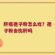 肝癌孢子粉怎么吃？孢子粉会伤肝吗