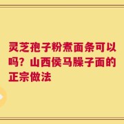 灵芝孢子粉煮面条可以吗？山西侯马臊子面的正宗做法