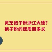 灵芝孢子粉浙江大德？孢子粉的保质期多长