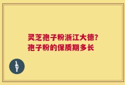 灵芝孢子粉浙江大德？孢子粉的保质期多长