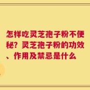 怎样吃灵芝孢子粉不便秘？灵芝孢子粉的功效、作用及禁忌是什么