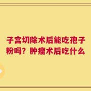 子宫切除术后能吃孢子粉吗？肿瘤术后吃什么