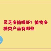 灵芝多糖喂虾？植物多糖类产品有哪些