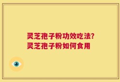 灵芝孢子粉功效吃法？灵芝孢子粉如何食用