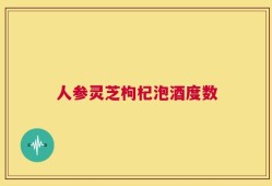人参灵芝枸杞泡酒度数