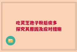 吃灵芝孢子粉后痰多 探究其原因及应对措施