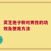 灵芝孢子粉对男性的功效及使用方法