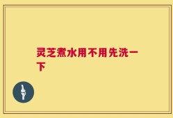 灵芝煮水用不用先洗一下