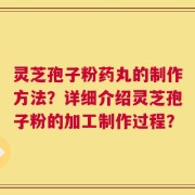 灵芝孢子粉药丸的制作方法？详细介绍灵芝孢子粉的加工制作过程？