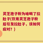 灵芝孢子粉为啥喝了拉肚子(饮用灵芝孢子粉后引发拉肚子，该如何应对？)