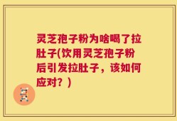 灵芝孢子粉为啥喝了拉肚子(饮用灵芝孢子粉后引发拉肚子，该如何应对？)