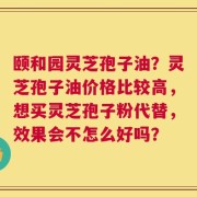 颐和园灵芝孢子油？灵芝孢子油价格比较高，想买灵芝孢子粉代替，效果会不怎么好吗？