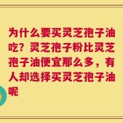为什么要买灵芝孢子油吃？灵芝孢子粉比灵芝孢子油便宜那么多，有人却选择买灵芝孢子油呢