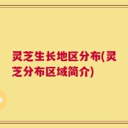 灵芝生长地区分布(灵芝分布区域简介)