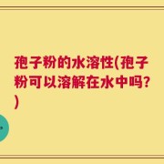 孢子粉的水溶性(孢子粉可以溶解在水中吗？)