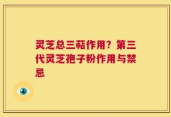 灵芝总三萜作用？第三代灵芝孢子粉作用与禁忌