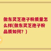 傲东灵芝孢子粉质量怎么样(傲东灵芝孢子粉品质如何？)