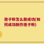孢子粉怎么做成功(如何成功制作孢子粉)