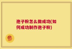 孢子粉怎么做成功(如何成功制作孢子粉)