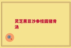 灵芝黑豆沙参桂圆猪骨汤
