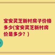 宝安灵芝新村房子价格多少(宝安灵芝新村房价是多少？)