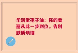 华润堂孢子油：你的美丽从此一步到位，告别肤质烦恼
