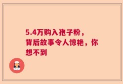 5.4万购入孢子粉，背后故事令人惊艳，你想不到
