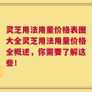 灵芝用法用量价格表图大全灵芝用法用量价格全概述，你需要了解这些！