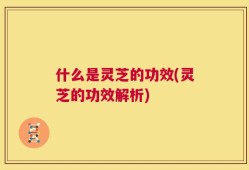 什么是灵芝的功效(灵芝的功效解析)
