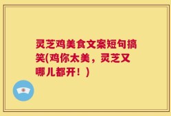 灵芝鸡美食文案短句搞笑(鸡你太美，灵芝又哪儿都开！)
