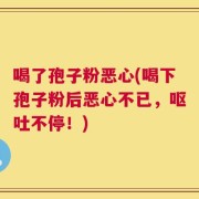 喝了孢子粉恶心(喝下孢子粉后恶心不已，呕吐不停！)