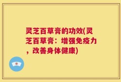 灵芝百草膏的功效(灵芝百草膏：增强免疫力，改善身体健康)