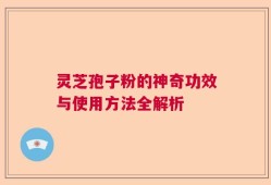 灵芝孢子粉的神奇功效与使用方法全解析