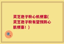 灵芝孢子粉心机梗塞(灵芝孢子粉有望预防心肌梗塞！)