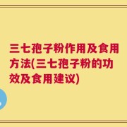 三七孢子粉作用及食用方法(三七孢子粉的功效及食用建议)